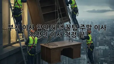 부천 이사 할인 혜택 꿀팁! 주말 이사, 직장인 이사 걱정 끝!