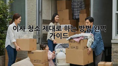 이사 청소, 제대로 하는 방법! 완벽 가이드