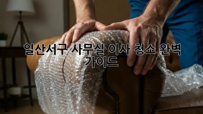 일산서구 사무실 이사 청소🧹 완벽 가이드! ✨