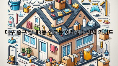 대구 중구 성내3동 인교동 이사청소 완벽 가이드